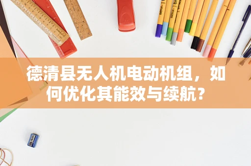 德清县无人机电动机组，如何优化其能效与续航？