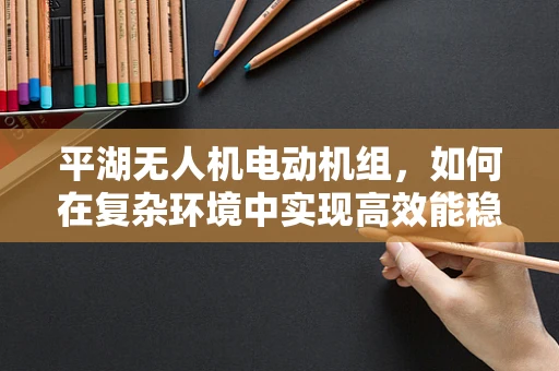 平湖无人机电动机组，如何在复杂环境中实现高效能稳定飞行？