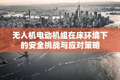 无人机电动机组在床环境下的安全挑战与应对策略