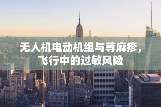 无人机电动机组与荨麻疹，飞行中的过敏风险