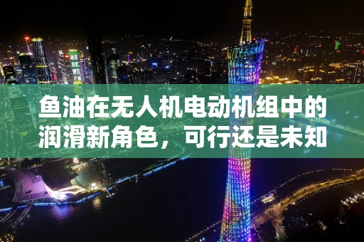鱼油在无人机电动机组中的润滑新角色，可行还是未知？