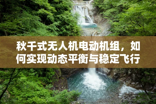 秋千式无人机电动机组，如何实现动态平衡与稳定飞行？