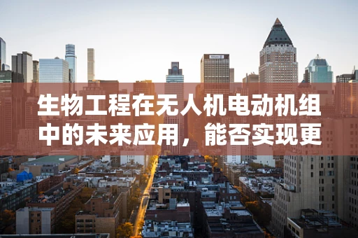 生物工程在无人机电动机组中的未来应用，能否实现更智能的‘心脏’？
