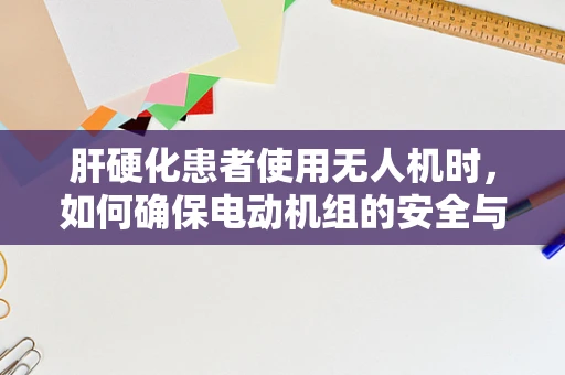肝硬化患者使用无人机时，如何确保电动机组的安全与健康？
