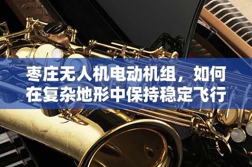 枣庄无人机电动机组，如何在复杂地形中保持稳定飞行？