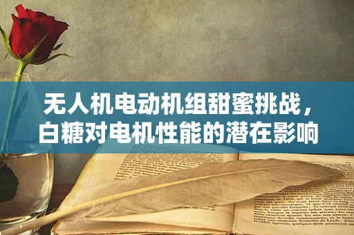 无人机电动机组甜蜜挑战，白糖对电机性能的潜在影响？