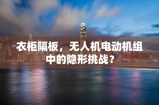 衣柜隔板，无人机电动机组中的隐形挑战？