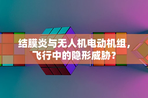 结膜炎与无人机电动机组，飞行中的隐形威胁？