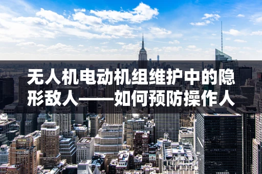 无人机电动机组维护中的隐形敌人——如何预防操作人员湿疹问题？