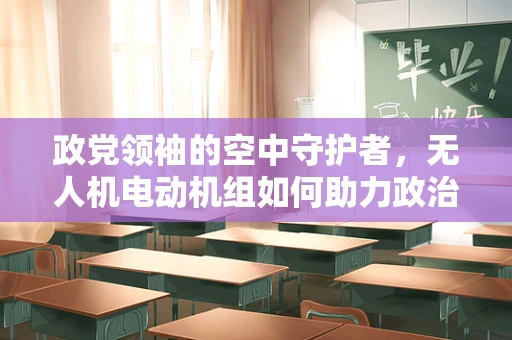 政党领袖的空中守护者，无人机电动机组如何助力政治集会安全？