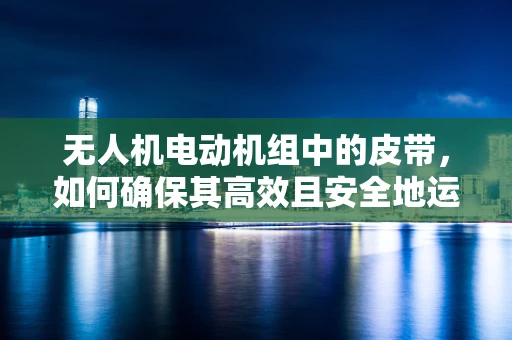 无人机电动机组中的皮带，如何确保其高效且安全地运转？
