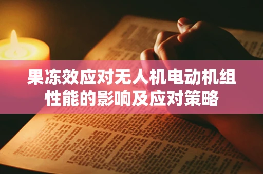 果冻效应对无人机电动机组性能的影响及应对策略
