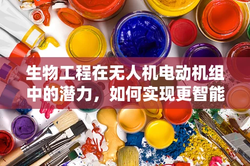 生物工程在无人机电动机组中的潜力，如何实现更智能的驱动系统？