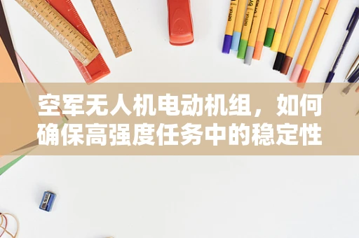 空军无人机电动机组，如何确保高强度任务中的稳定性能？
