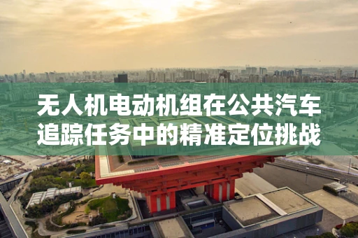 无人机电动机组在公共汽车追踪任务中的精准定位挑战