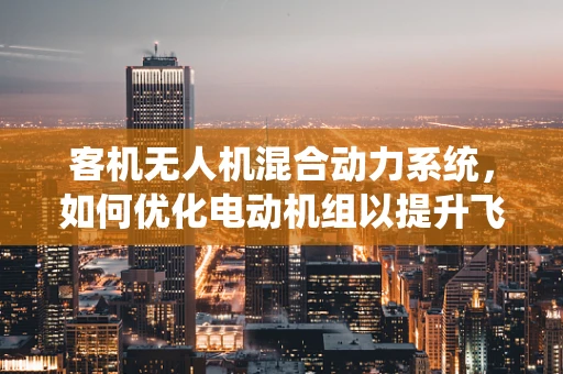 客机无人机混合动力系统，如何优化电动机组以提升飞行效率？
