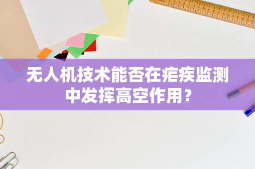无人机技术能否在疟疾监测中发挥高空作用？