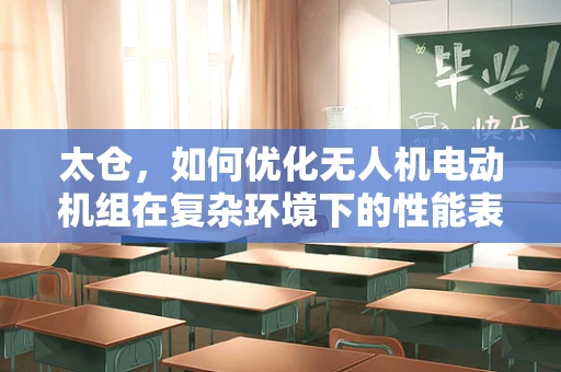 太仓，如何优化无人机电动机组在复杂环境下的性能表现？