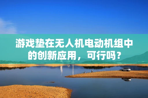 游戏垫在无人机电动机组中的创新应用，可行吗？