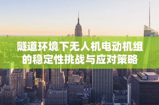 隧道环境下无人机电动机组的稳定性挑战与应对策略