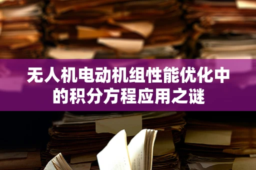 无人机电动机组性能优化中的积分方程应用之谜