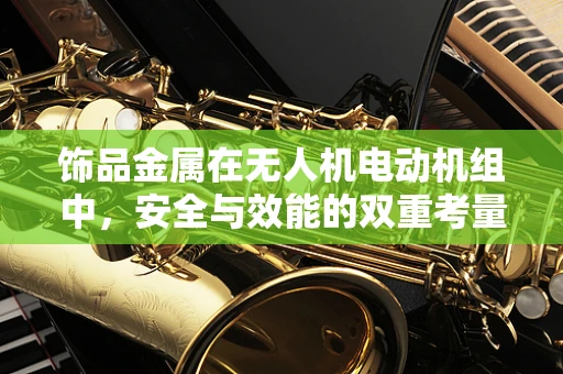 饰品金属在无人机电动机组中，安全与效能的双重考量