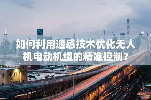 如何利用遥感技术优化无人机电动机组的精准控制？
