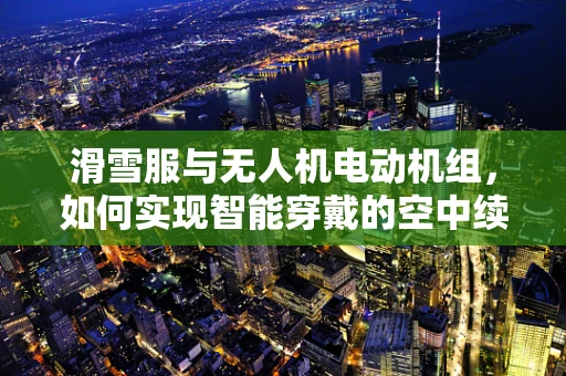滑雪服与无人机电动机组，如何实现智能穿戴的空中续航？