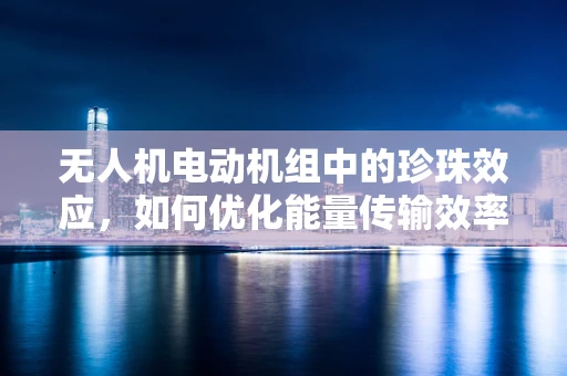 无人机电动机组中的珍珠效应，如何优化能量传输效率？