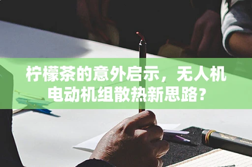 柠檬茶的意外启示，无人机电动机组散热新思路？