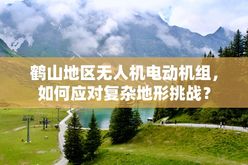 鹤山地区无人机电动机组，如何应对复杂地形挑战？
