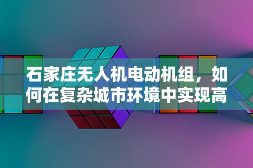 石家庄无人机电动机组，如何在复杂城市环境中实现高效散热？