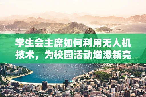 学生会主席如何利用无人机技术，为校园活动增添新亮点？
