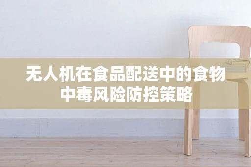 无人机在食品配送中的食物中毒风险防控策略