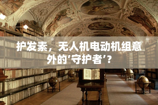 护发素，无人机电动机组意外的‘守护者’？