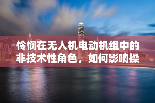 怜悯在无人机电动机组中的非技术性角色，如何影响操作员决策？