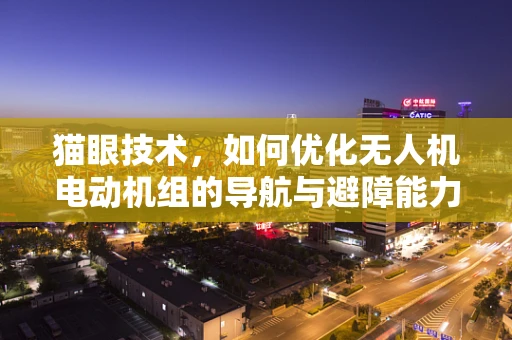 猫眼技术，如何优化无人机电动机组的导航与避障能力？