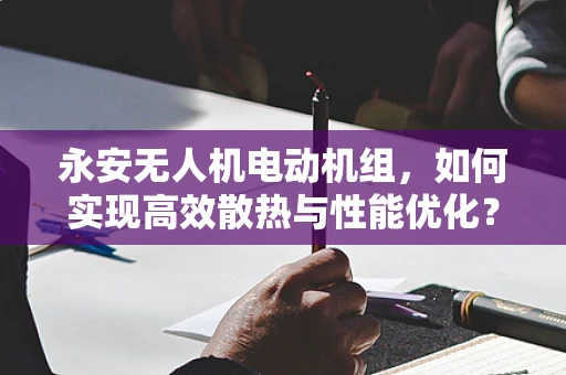 永安无人机电动机组，如何实现高效散热与性能优化？