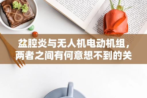 盆腔炎与无人机电动机组，两者之间有何意想不到的关联？