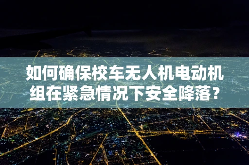 如何确保校车无人机电动机组在紧急情况下安全降落？