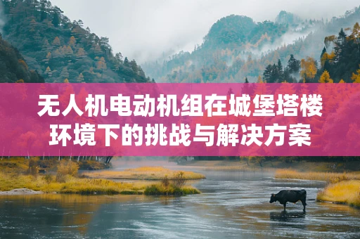 无人机电动机组在城堡塔楼环境下的挑战与解决方案