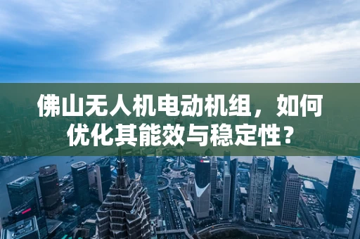 佛山无人机电动机组，如何优化其能效与稳定性？