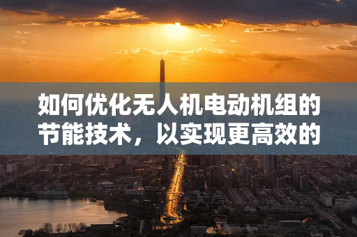 如何优化无人机电动机组的节能技术，以实现更高效的飞行？