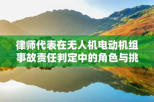 律师代表在无人机电动机组事故责任判定中的角色与挑战