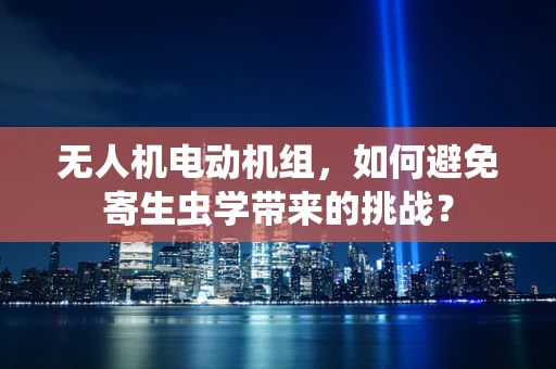 无人机电动机组，如何避免寄生虫学带来的挑战？