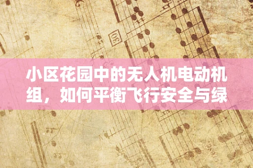 小区花园中的无人机电动机组，如何平衡飞行安全与绿化维护？