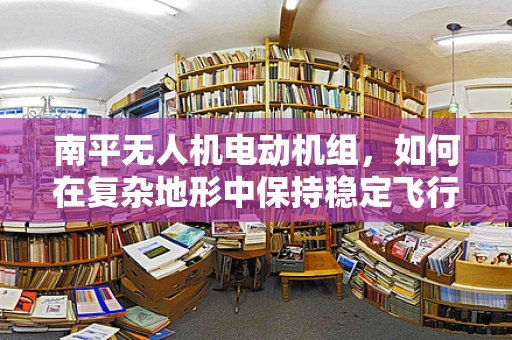 南平无人机电动机组，如何在复杂地形中保持稳定飞行？