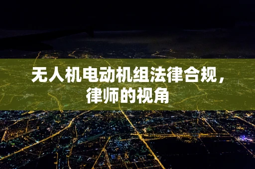 无人机电动机组法律合规，律师的视角