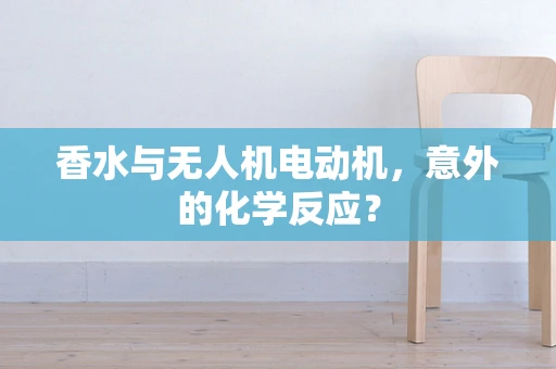香水与无人机电动机，意外的化学反应？