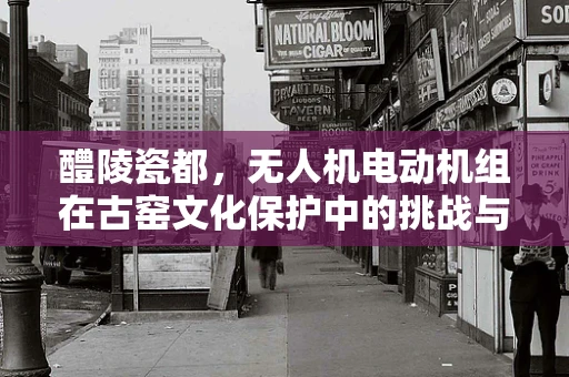 醴陵瓷都，无人机电动机组在古窑文化保护中的挑战与机遇